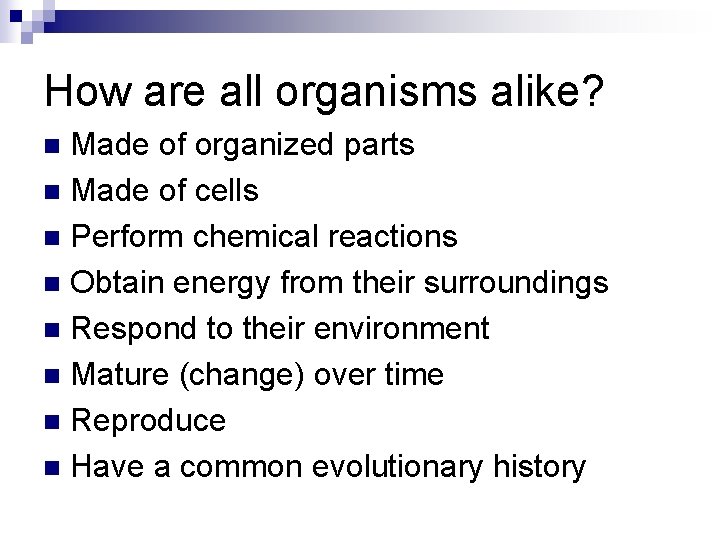 How are all organisms alike? Made of organized parts n Made of cells n