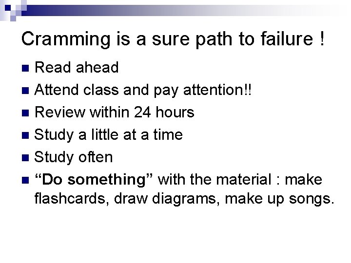 Cramming is a sure path to failure ! Read ahead n Attend class and