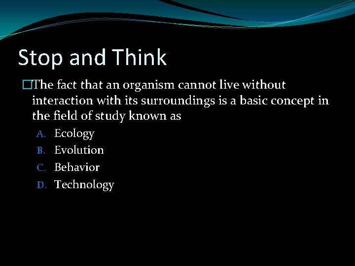 Stop and Think �The fact that an organism cannot live without interaction with its