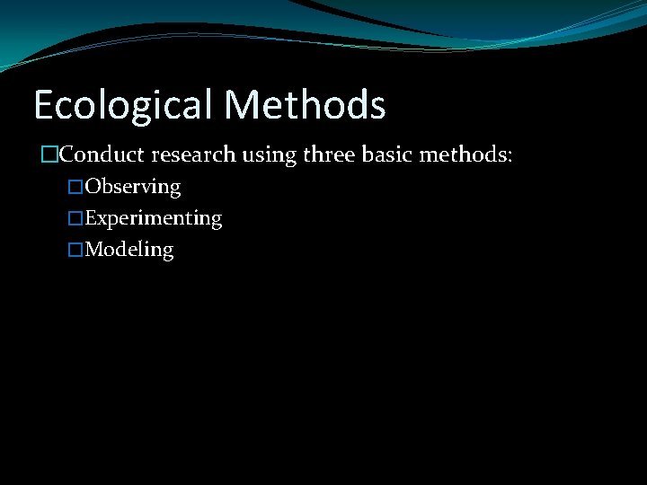 Ecological Methods �Conduct research using three basic methods: �Observing �Experimenting �Modeling 