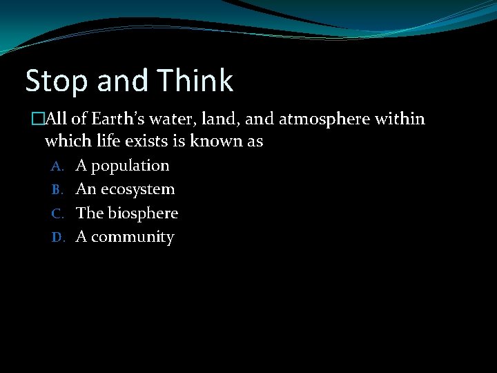 Stop and Think �All of Earth’s water, land, and atmosphere within which life exists