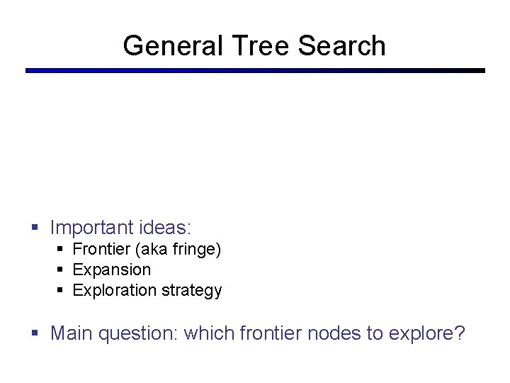 General Tree Search § Important ideas: § Frontier (aka fringe) § Expansion § Exploration