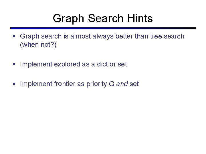 Graph Search Hints § Graph search is almost always better than tree search (when