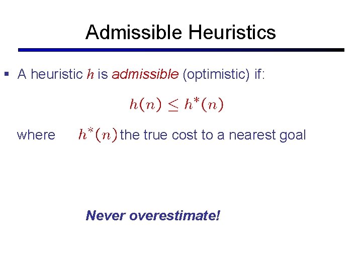 Admissible Heuristics § A heuristic h is admissible (optimistic) if: where is the true