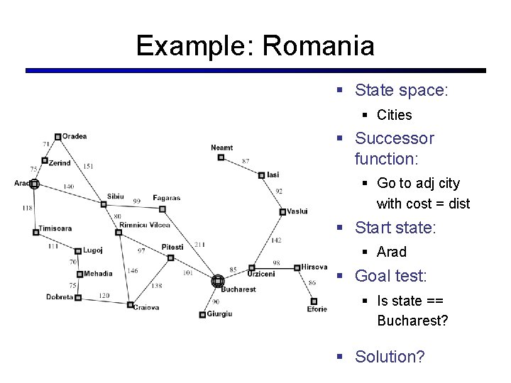 Example: Romania § State space: § Cities § Successor function: § Go to adj