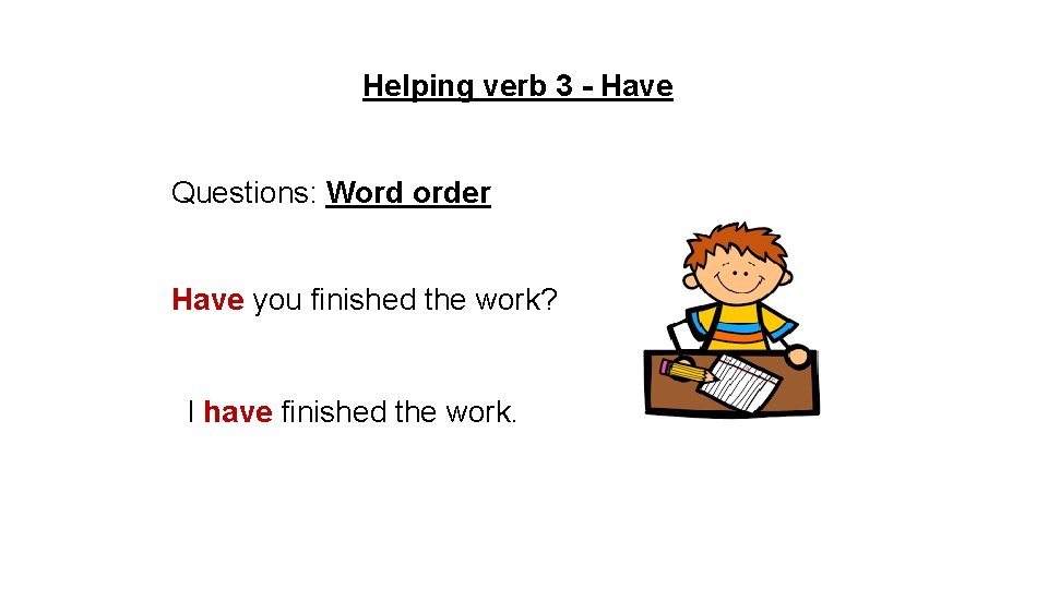 Helping verb 3 - Have Questions: Word order Have you finished the work? I