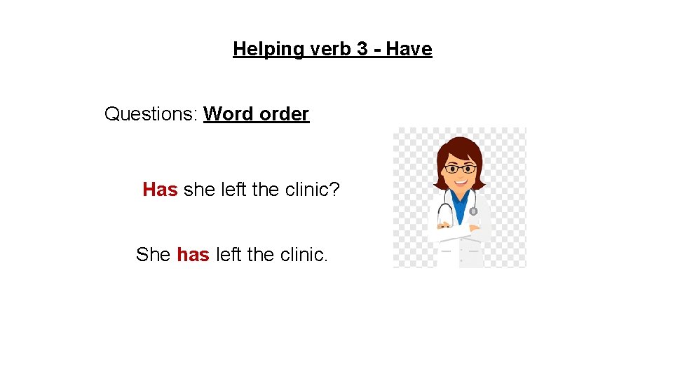 Helping verb 3 - Have Questions: Word order Has she left the clinic? She