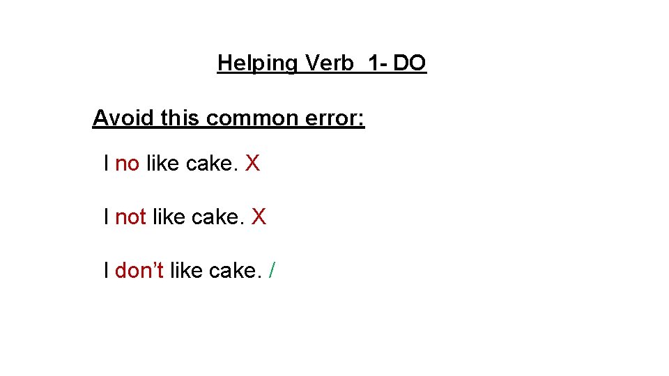 Helping Verb 1 - DO Avoid this common error: I no like cake. X Helping Verb 1 - DO Avoid this common error: I no like cake. X