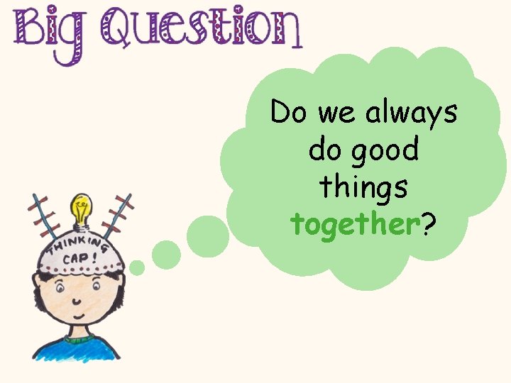 Do we always do good things together? 
