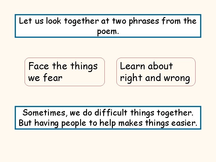 Let us look together at two phrases from the poem. Face things we fear