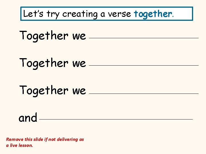 Let’s try creating a verse together. Together we and Remove this slide if not