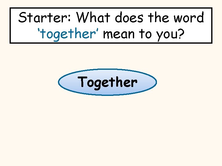 Starter: What does the word ‘together’ mean to you? Together 