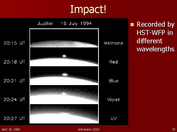 Impact! n April 18, 2006 Astronomy 2010 Recorded by HST-WFP in different wavelengths 33