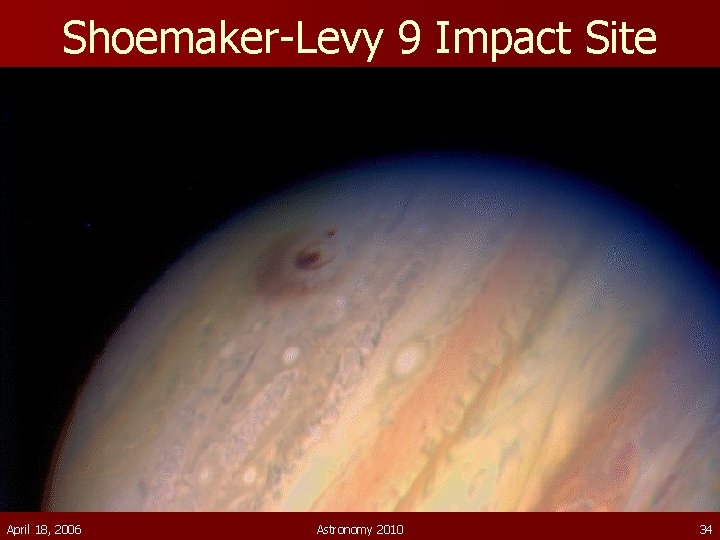 Shoemaker-Levy 9 Impact Site April 18, 2006 Astronomy 2010 34 