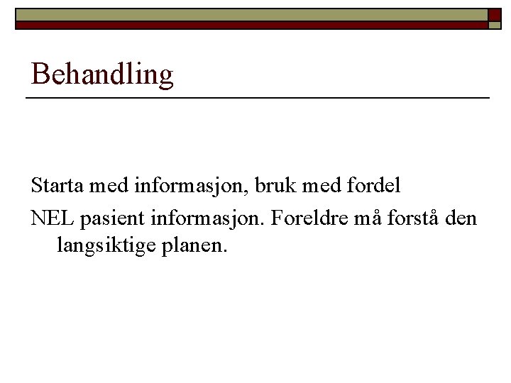 Behandling Starta med informasjon, bruk med fordel NEL pasient informasjon. Foreldre må forstå den