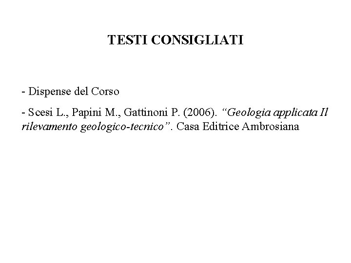 TESTI CONSIGLIATI - Dispense del Corso - Scesi L. , Papini M. , Gattinoni