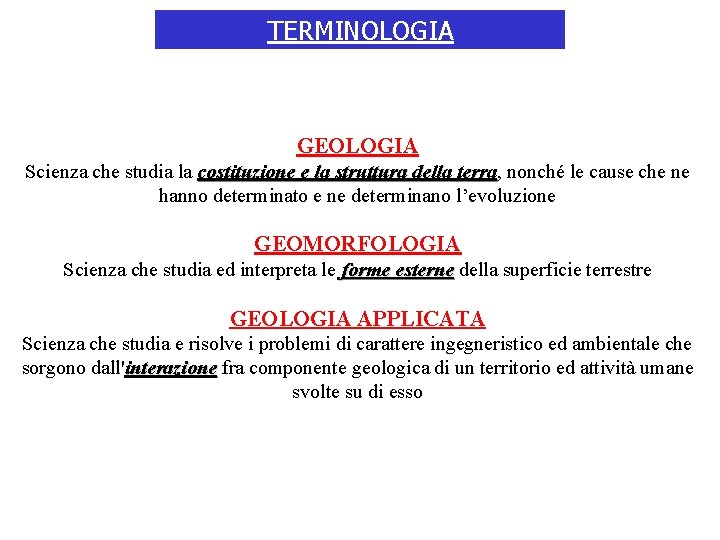 TERMINOLOGIA GEOLOGIA Scienza che studia la costituzione e la struttura della terra, terra nonché