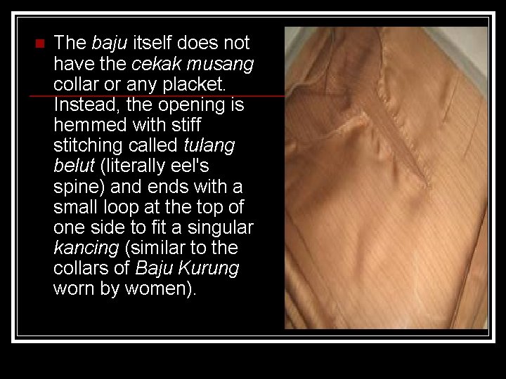 n The baju itself does not have the cekak musang collar or any placket.