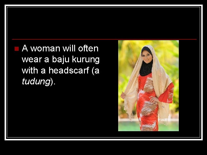 n A woman will often wear a baju kurung with a headscarf (a tudung).