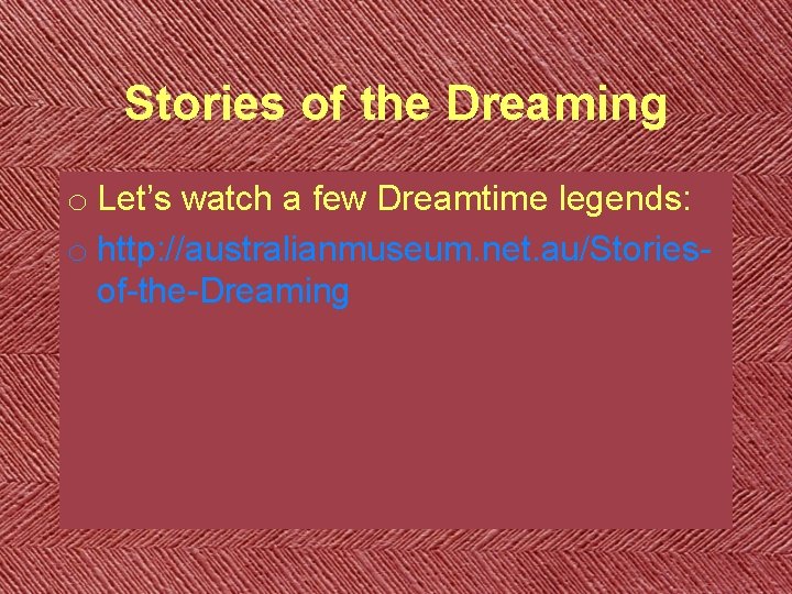 Stories of the Dreaming o Let’s watch a few Dreamtime legends: o http: //australianmuseum.