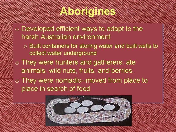 Aborigines o Developed efficient ways to adapt to the harsh Australian environment o Built