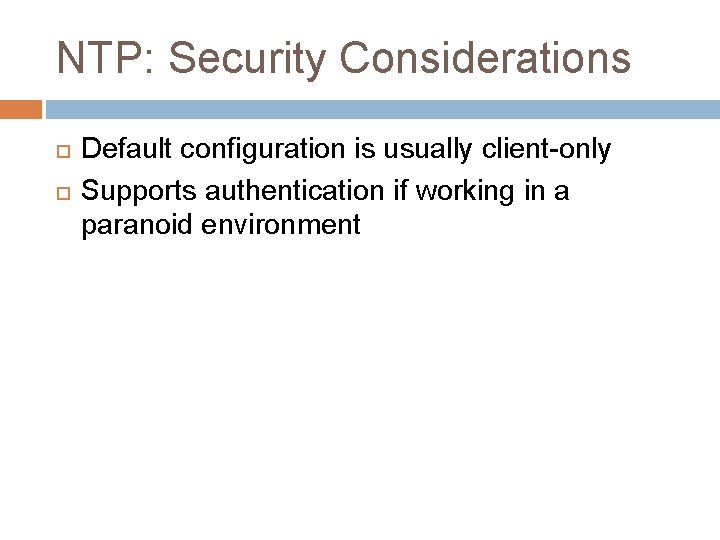 NTP: Security Considerations Default configuration is usually client-only Supports authentication if working in a