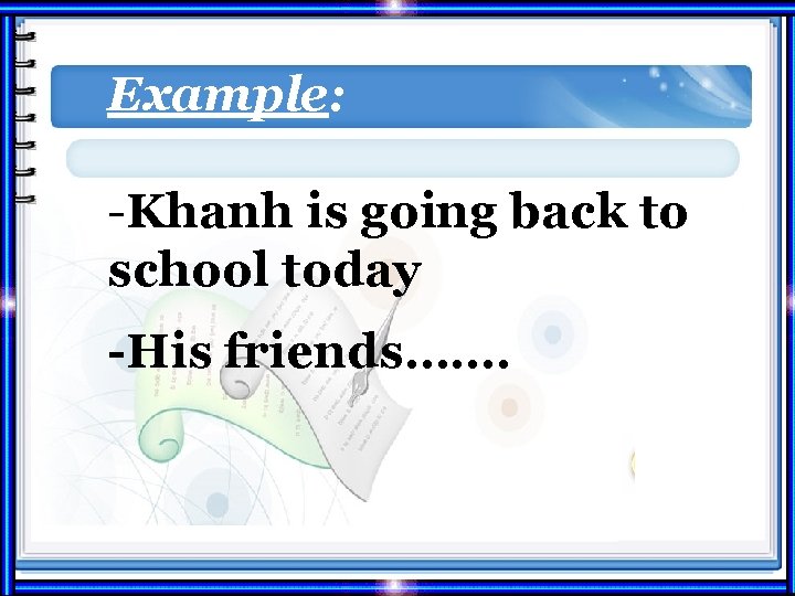 Example: -Khanh is going back to school today -His friends……. 