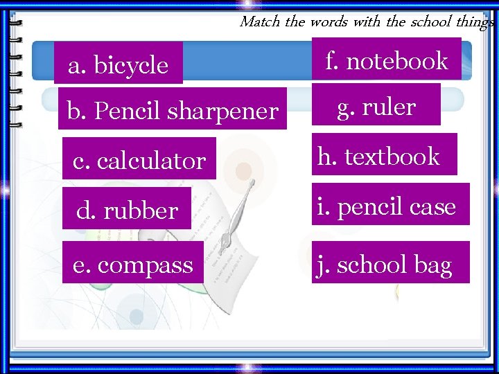 Match the words with the school things. a. bicycle b. Pencil sharpener f. notebook