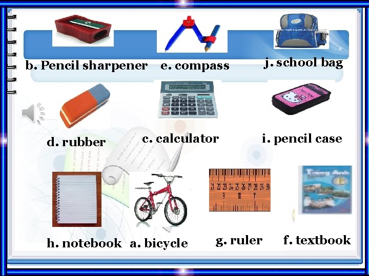 b. Pencil sharpener d. rubber j. school bag e. compass c. calculator h. notebook