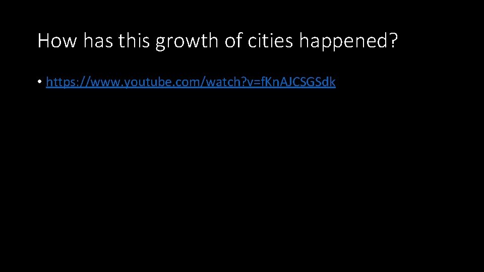 How has this growth of cities happened? • https: //www. youtube. com/watch? v=f. Kn.