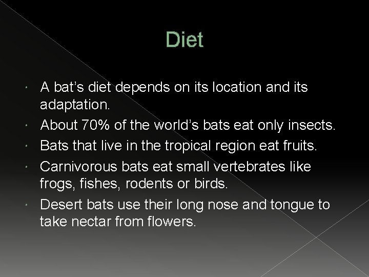 Diet A bat’s diet depends on its location and its adaptation. About 70% of