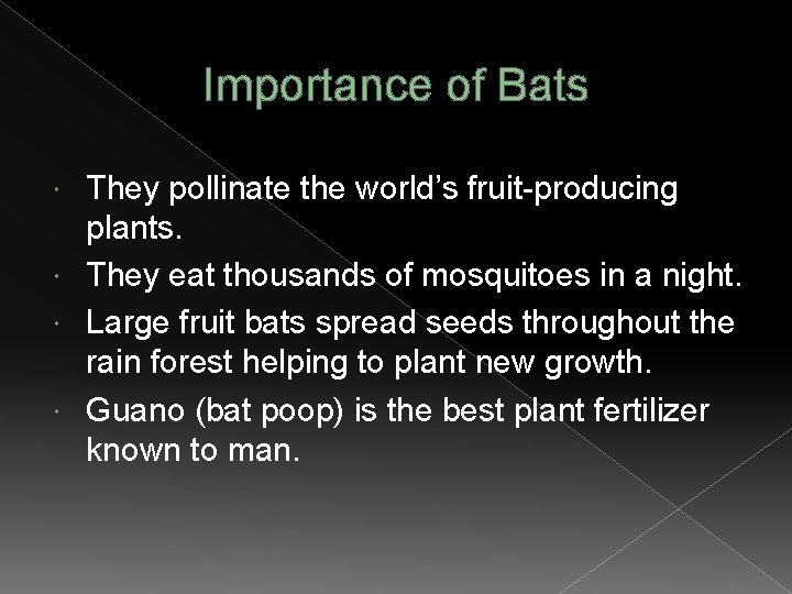 Importance of Bats They pollinate the world’s fruit-producing plants. They eat thousands of mosquitoes