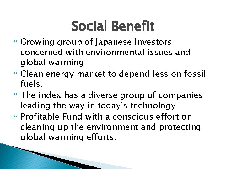 Social Benefit Growing group of Japanese Investors concerned with environmental issues and global warming Social Benefit Growing group of Japanese Investors concerned with environmental issues and global warming