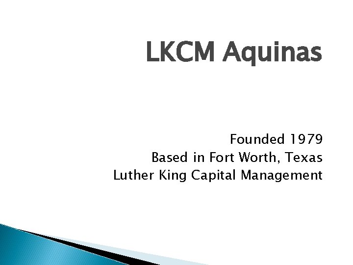 LKCM Aquinas Founded 1979 Based in Fort Worth, Texas Luther King Capital Management LKCM Aquinas Founded 1979 Based in Fort Worth, Texas Luther King Capital Management