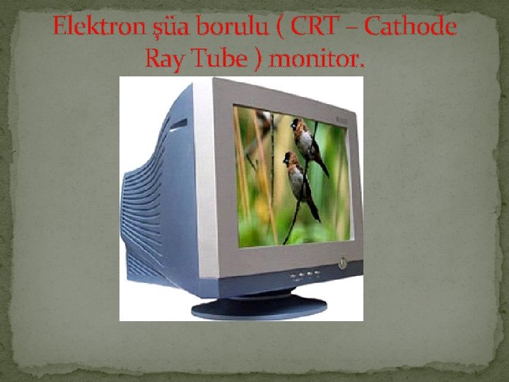 Elektron şüa borulu ( CRT – Cathode Ray Tube ) monitor. 