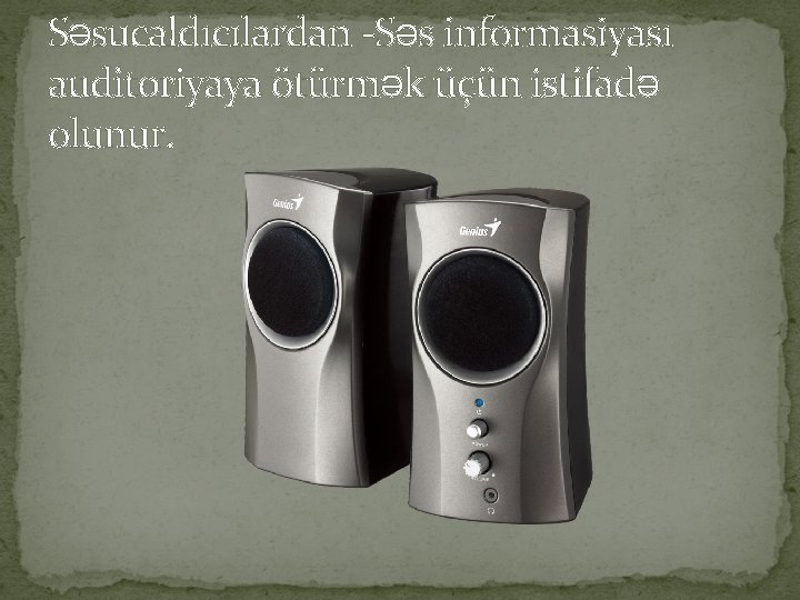 Səsucaldıcılardan -Səs informasiyası auditoriyaya ötürmək üçün istifadə olunur. 