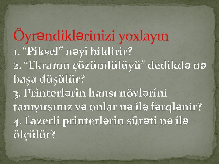 Öyrəndiklərinizi yoxlayın 1. “Piksel” nəyi bildirir? 2. “Ekranın çözümlülüyü” dedikdə nə başa düşülür? 3.