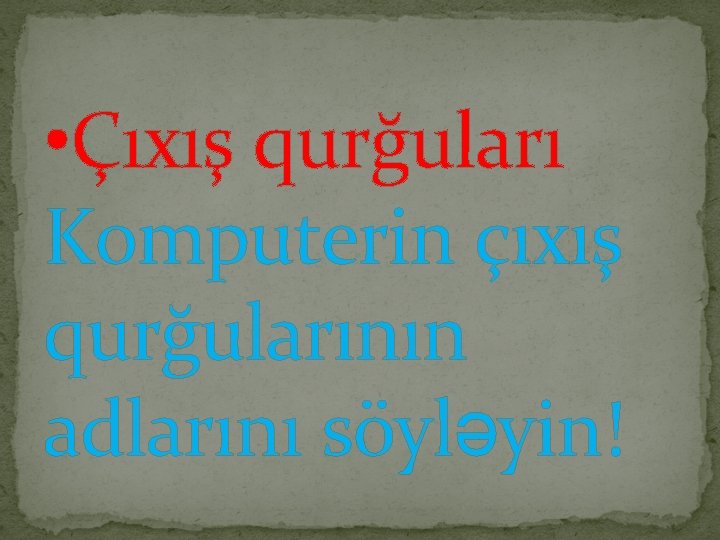  • Çıxış qurğuları Komputerin çıxış qurğularının adlarını söyləyin! 