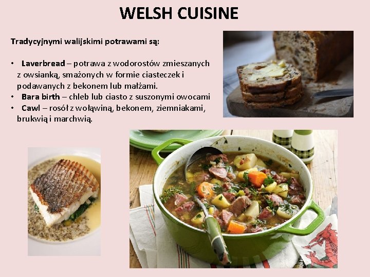 WELSH CUISINE Tradycyjnymi walijskimi potrawami są: • Laverbread – potrawa z wodorostów zmieszanych z