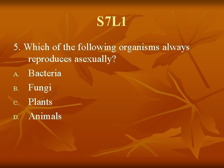 S 7 L 1 5. Which of the following organisms always reproduces asexually? A.