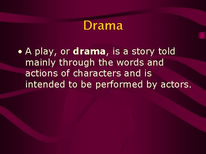 Drama • A play, or drama, is a story told mainly through the words