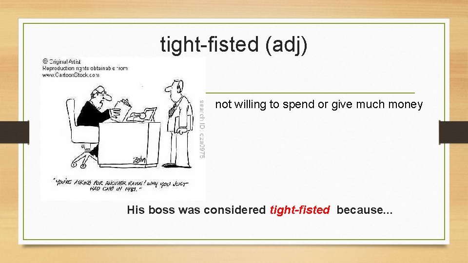 tight-fisted (adj) not willing to spend or give much money His boss was considered