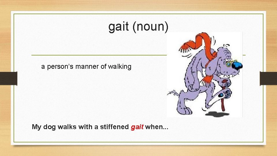 gait (noun) a person’s manner of walking My dog walks with a stiffened gait