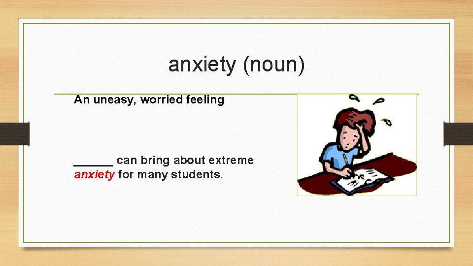 anxiety (noun) An uneasy, worried feeling ______ can bring about extreme anxiety for many
