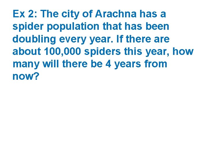 Ex 2: The city of Arachna has a spider population that has been doubling