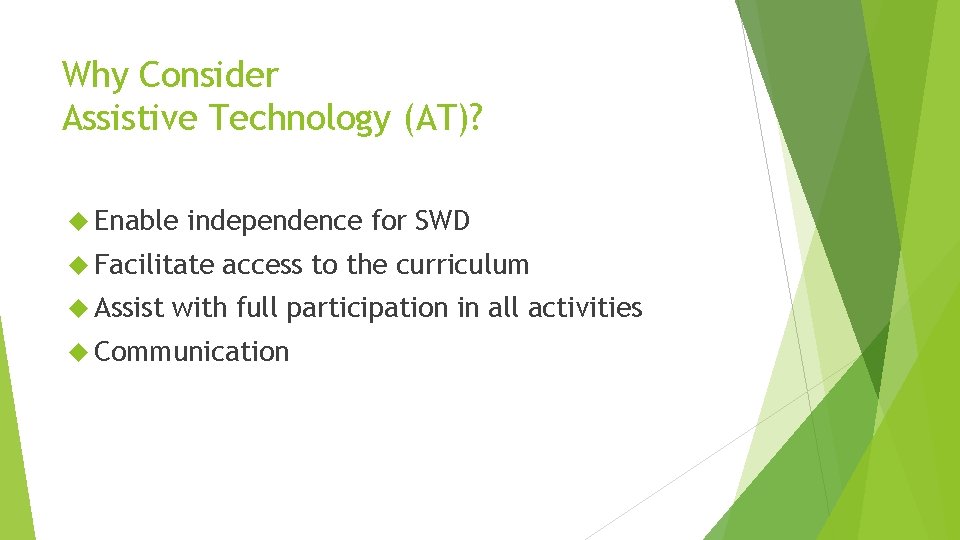 Why Consider Assistive Technology (AT)? Enable independence for SWD Facilitate Assist access to the