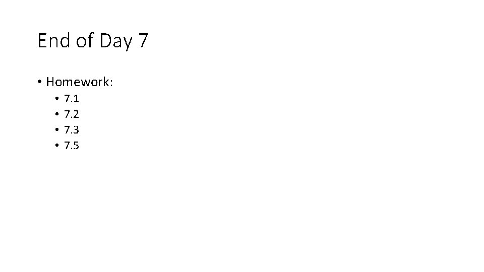 End of Day 7 • Homework: • • 7. 1 7. 2 7. 3