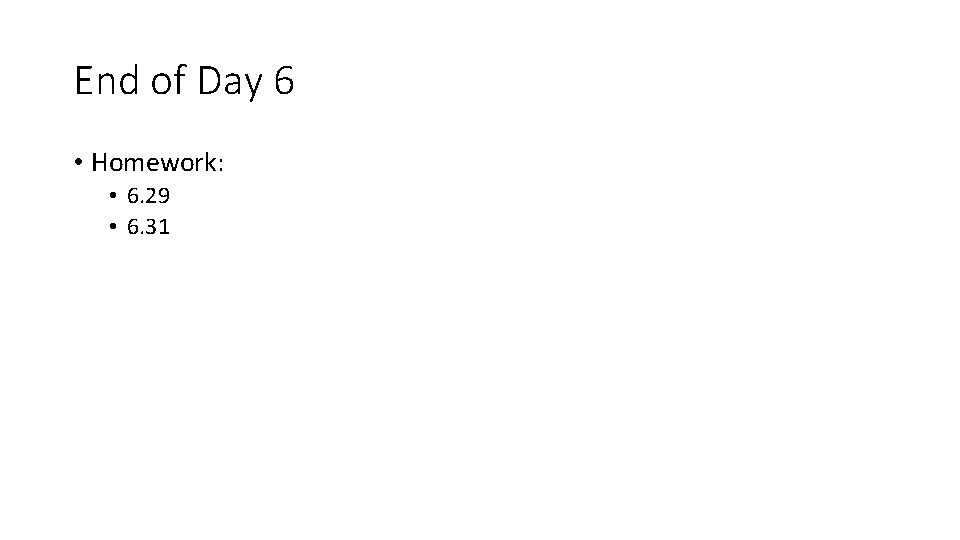 End of Day 6 • Homework: • 6. 29 • 6. 31 