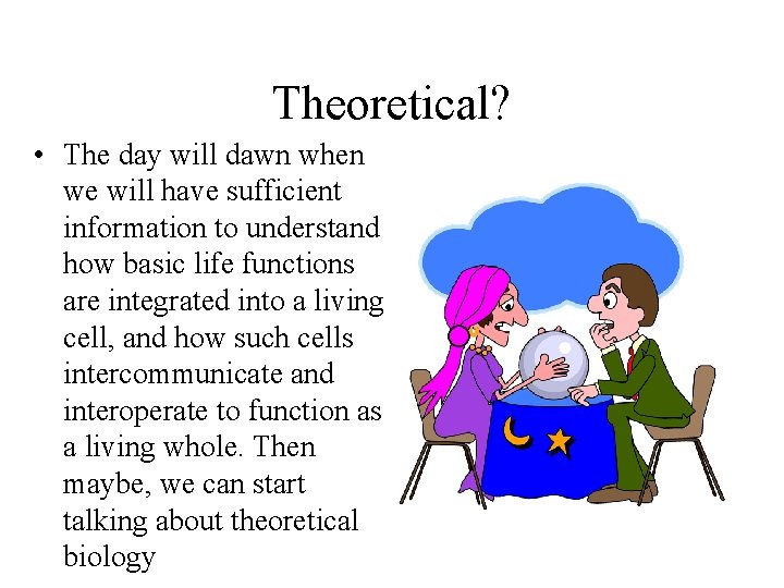Theoretical? • The day will dawn when we will have sufficient information to understand