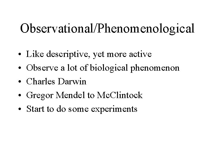 Observational/Phenomenological • • • Like descriptive, yet more active Observe a lot of biological